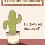 La copertina della rubrica Domande spinose mostra un cactus che alza un dito per fare una domanda scomoda, come faremmo noi: ingenuamente nel modo sbagliato!La domanda che si fa il cactus è: di dove sei davvero?